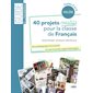 40 projets créatifs pour la classe de français : une pédagogie innovante au service des apprentissages
