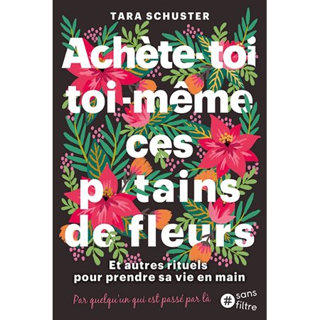 Achète-toi toi-même ces putains de fleurs : et autres rituels pour prendre sa vie en main : par quelqu'un qui est passé par là