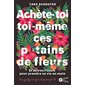 Achète-toi toi-même ces putains de fleurs : et autres rituels pour prendre sa vie en main : par quelqu'un qui est passé par là