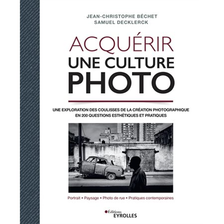 Acquérir une culture photo : une exploration des coulisses de la création photographique en 200 questions esthétiques et pratiques : portrait, paysage, photo de rue, pratiques contemporaines