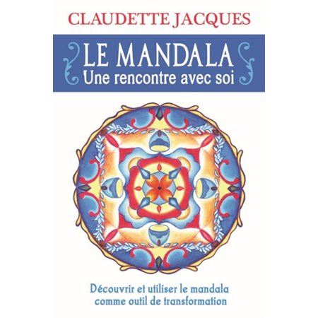 Le mandala : une rencontre avec soi : découvrir et utiliser le mandala comme outil de transformation