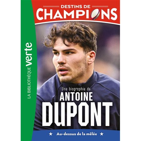 Destins de champions #5 Une biographie de Antoine Dupont : au-dessus de la mêlée