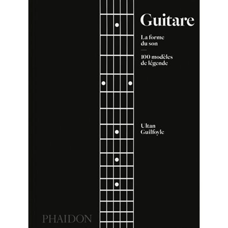 Guitare : la forme du son : 100 modèles de légende