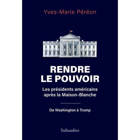 Rendre le pouvoir : les présidents américains après la Maison-Blanche : de Washington à Trump