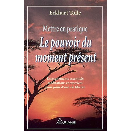 Mettre en pratique le pouvoir du moment présent. : enseignements essentiels méditations et exercices pour jouir d'une vie libérée