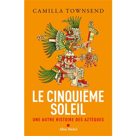 Le cinquième soleil : une autre histoire des Aztèques