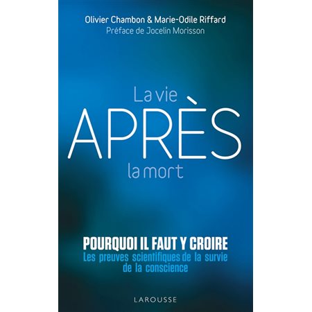 La vie après la mort : pourquoi il faut y croire ? : les preuves scientifiques de la survie de la conscience