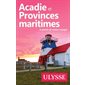 Acadie et Provinces maritimes, Guide de voyage Ulysse