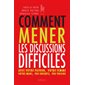 Comment mener les discussions difficiles : avec votre patron, votre femme, votre mari, vos enfants, vos voisins