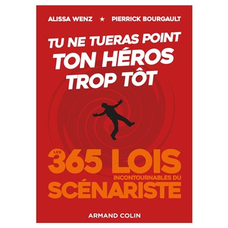 Tu ne tueras point ton héros trop tôt : les 365 lois incontournables du scénariste