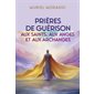 Prières de guérison : aux saints, aux anges et aux archanges