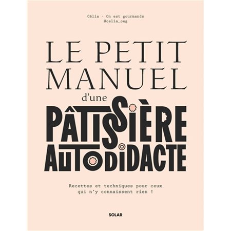 Le petit manuel d'une pâtissière autodidacte : recettes et techniques pour ceux qui n'y connaissent rien !