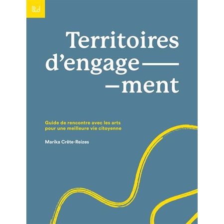 Territoires d'engagement : Guide de rencontre avec les arts pour une meilleure vie citoyenne