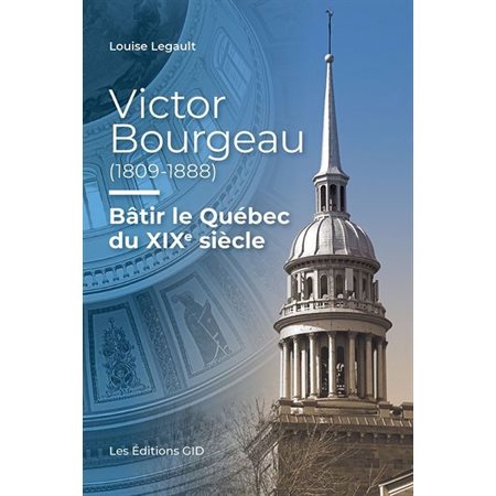 Victor Bourgeau (1809-1888) : Bâtir le Québec du XIXe siècle