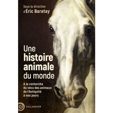 Une histoire animale du monde : à la recherche du vécu des animaux de l'Antiquité à nos jours