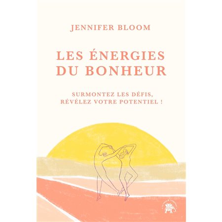Les énergies du bonheur : surmontez les défis, révélez votre potentiel !