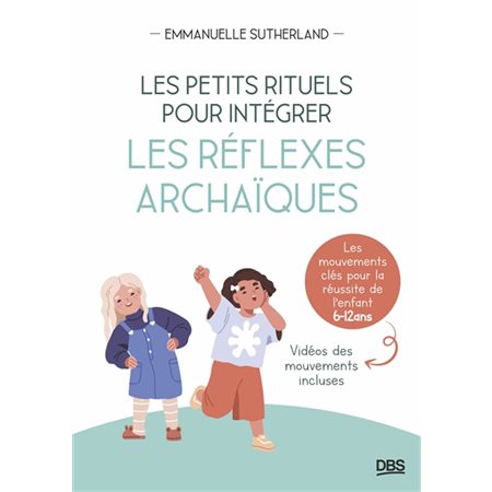 Les petits rituels pour intégrer les réflexes archaïques : les mouvements clés pour la réussite de l'enfant, 6-12 ans