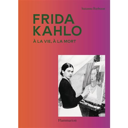 Frida Kahlo : à la vie, à la mort