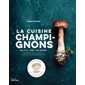 La cuisine aux champignons au fil des saisons : 50 recettes d'entrées, plats & accompagnements : portraits de champignons, morilles, cèpes, shiitakés, girolles...
